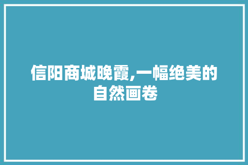 信阳商城晚霞,一幅绝美的自然画卷  第1张