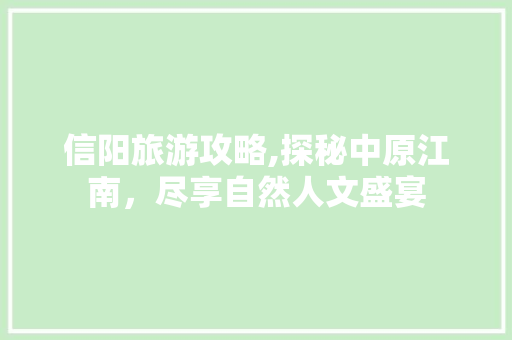 信阳旅游攻略,探秘中原江南，尽享自然人文盛宴