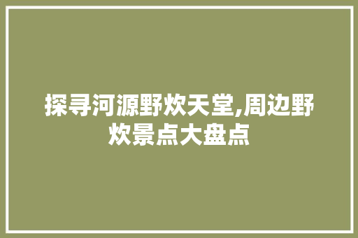 探寻河源野炊天堂,周边野炊景点大盘点  第1张