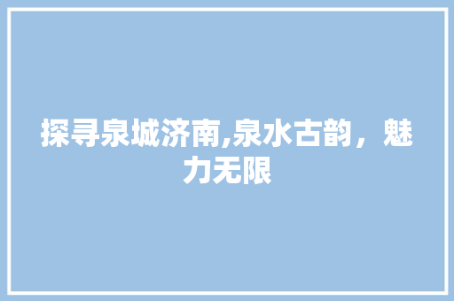 探寻泉城济南,泉水古韵，魅力无限