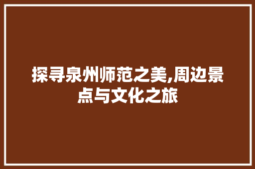 探寻泉州师范之美,周边景点与文化之旅
