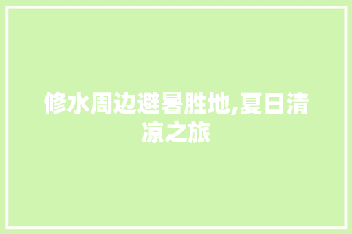 修水周边避暑胜地,夏日清凉之旅  第1张