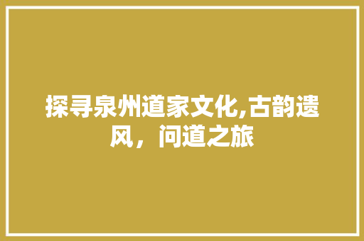 探寻泉州道家文化,古韵遗风，问道之旅