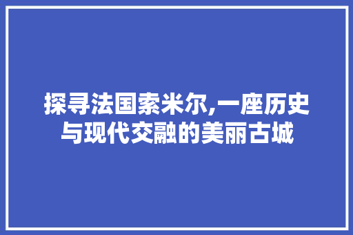 探寻法国索米尔,一座历史与现代交融的美丽古城