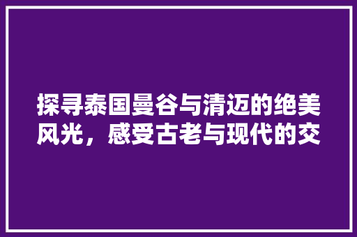 探寻泰国曼谷与清迈的绝美风光，感受古老与现代的交融魅力