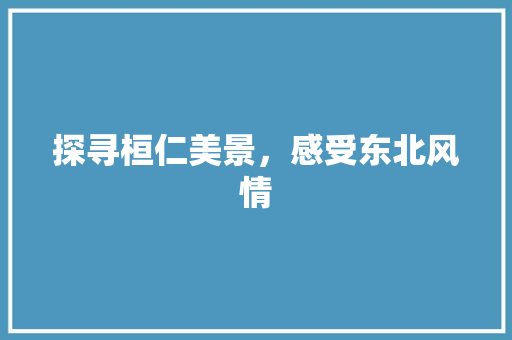 探寻桓仁美景，感受东北风情