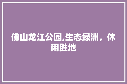 佛山龙江公园,生态绿洲，休闲胜地  第1张