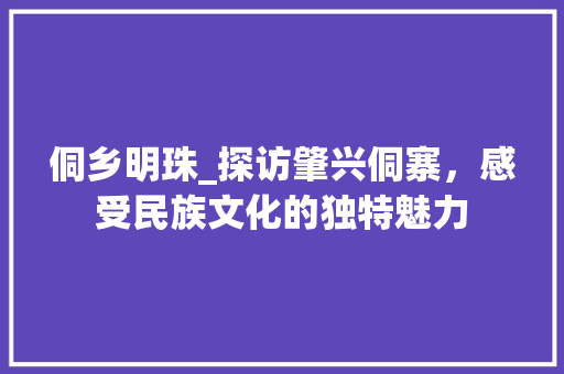 侗乡明珠_探访肇兴侗寨，感受民族文化的独特魅力  第1张