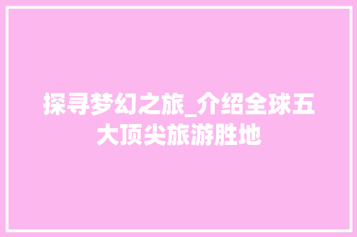 探寻梦幻之旅_介绍全球五大顶尖旅游胜地