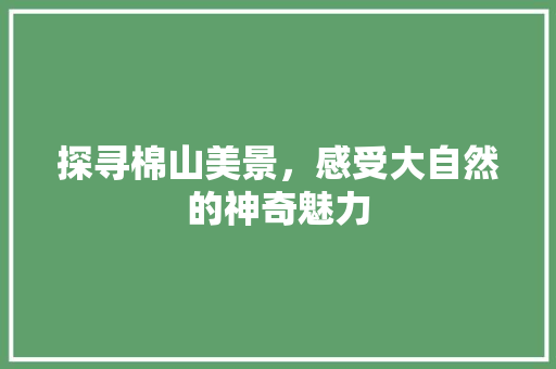 探寻棉山美景，感受大自然的神奇魅力