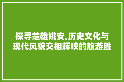 探寻楚雄姚安,历史文化与现代风貌交相辉映的旅游胜地