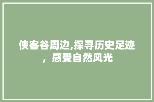 侠客谷周边,探寻历史足迹，感受自然风光