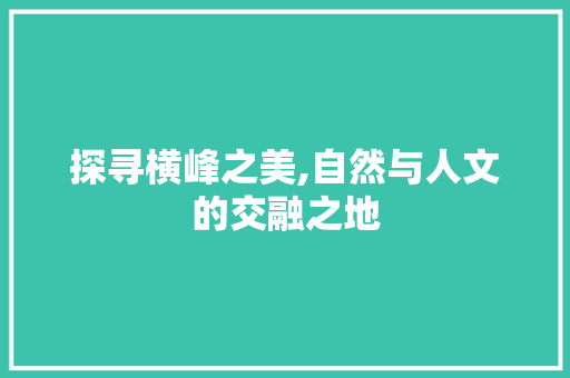 探寻横峰之美,自然与人文的交融之地