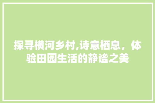 探寻横河乡村,诗意栖息，体验田园生活的静谧之美  第1张