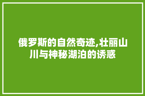 俄罗斯的自然奇迹,壮丽山川与神秘湖泊的诱惑  第1张