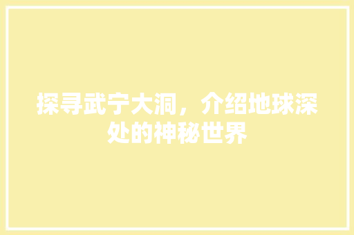 探寻武宁大洞，介绍地球深处的神秘世界  第1张