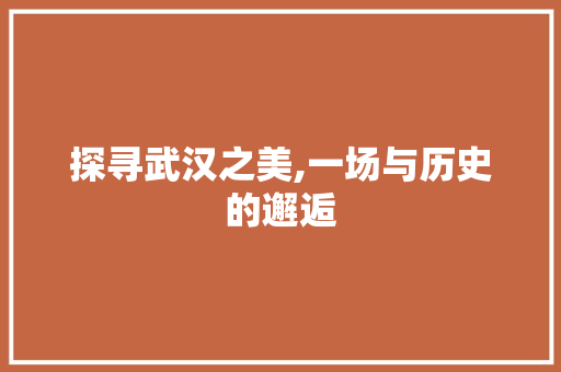 探寻武汉之美,一场与历史的邂逅