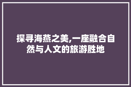 探寻海燕之美,一座融合自然与人文的旅游胜地