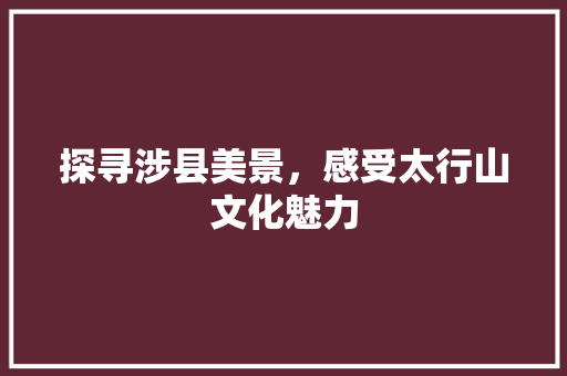 探寻涉县美景，感受太行山文化魅力