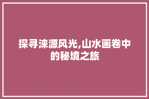 探寻涞源风光,山水画卷中的秘境之旅