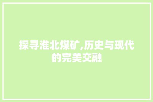 探寻淮北煤矿,历史与现代的完美交融