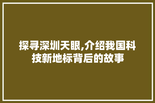 探寻深圳天眼,介绍我国科技新地标背后的故事  第1张