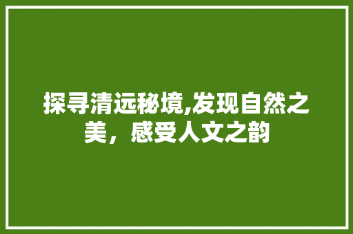 探寻清远秘境,发现自然之美，感受人文之韵
