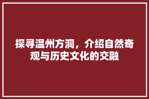 探寻温州方洞，介绍自然奇观与历史文化的交融  第1张