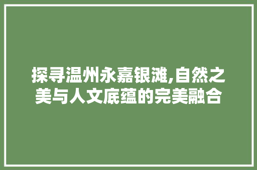 探寻温州永嘉银滩,自然之美与人文底蕴的完美融合  第1张