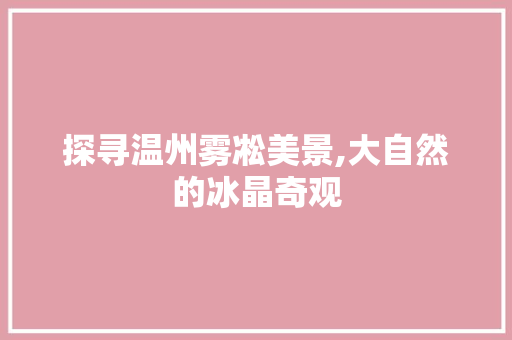 探寻温州雾凇美景,大自然的冰晶奇观
