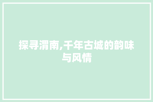 探寻渭南,千年古城的韵味与风情