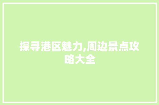 探寻港区魅力,周边景点攻略大全