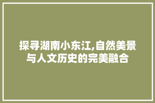 探寻湖南小东江,自然美景与人文历史的完美融合