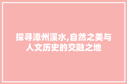 探寻漳州溪水,自然之美与人文历史的交融之地