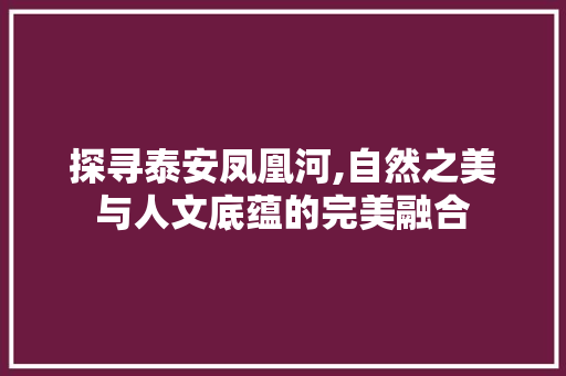 探寻泰安凤凰河,自然之美与人文底蕴的完美融合