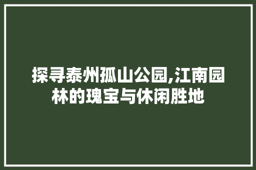 探寻泰州孤山公园,江南园林的瑰宝与休闲胜地