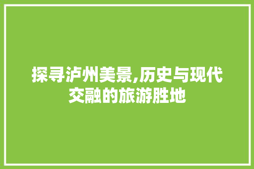 探寻泸州美景,历史与现代交融的旅游胜地