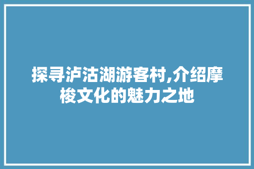 探寻泸沽湖游客村,介绍摩梭文化的魅力之地