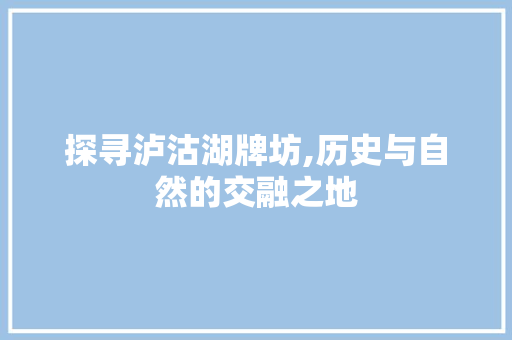 探寻泸沽湖牌坊,历史与自然的交融之地