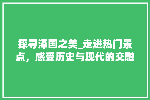 探寻泽国之美_走进热门景点，感受历史与现代的交融