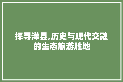 探寻洋县,历史与现代交融的生态旅游胜地