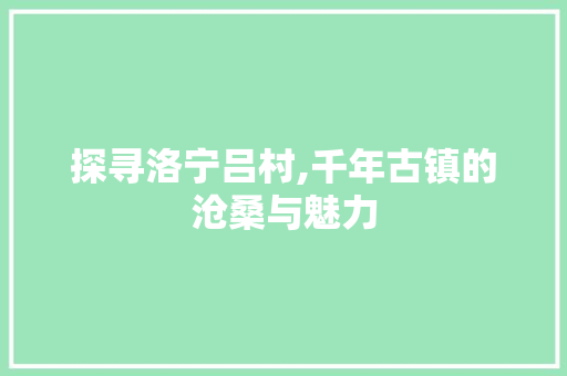 探寻洛宁吕村,千年古镇的沧桑与魅力