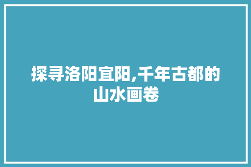 探寻洛阳宜阳,千年古都的山水画卷