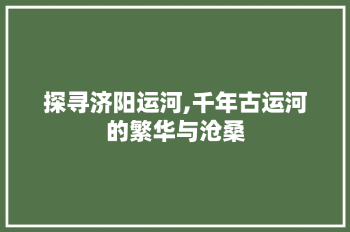 探寻济阳运河,千年古运河的繁华与沧桑