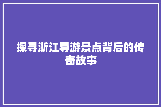 探寻浙江导游景点背后的传奇故事