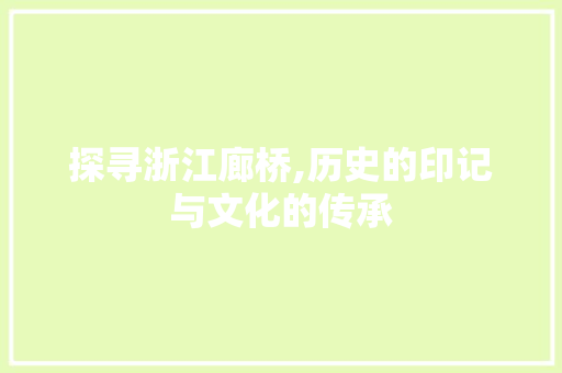 探寻浙江廊桥,历史的印记与文化的传承