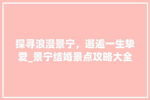 探寻浪漫景宁，邂逅一生挚爱_景宁结婚景点攻略大全