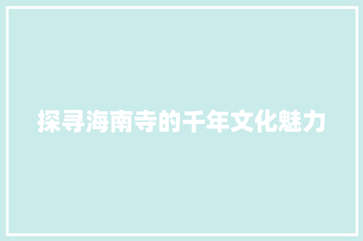 探寻海南寺的千年文化魅力  第1张