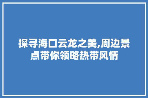 探寻海口云龙之美,周边景点带你领略热带风情