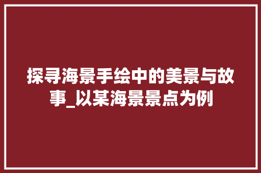 探寻海景手绘中的美景与故事_以某海景景点为例